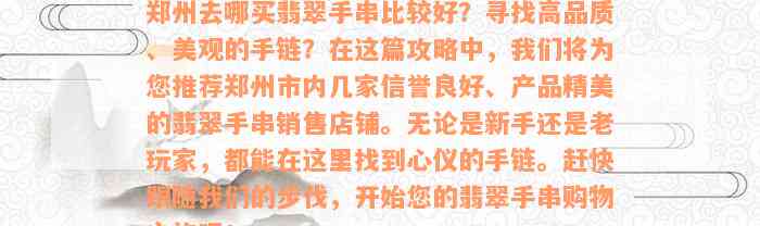 郑州去哪买翡翠手串比较好？寻找高品质、美观的手链？在这篇攻略中，我们将为您推荐郑州市内几家信誉良好、产品精美的翡翠手串销售店铺。无论是新手还是老玩家，都能在这里找到心仪的手链。赶快跟随我们的步伐，开始您的翡翠手串购物之旅吧！