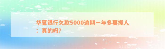 华夏银行欠款5000逾期一年多要抓人：真的吗？