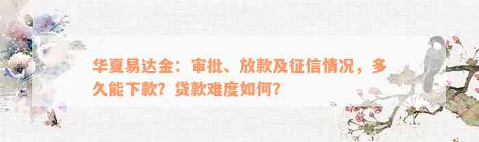 华夏易达金：审批、放款及征信情况，多久能下款？贷款难度如何？