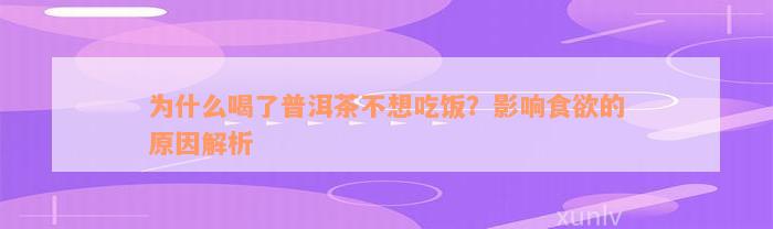 为什么喝了普洱茶不想吃饭？影响食欲的原因解析