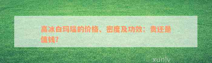 高冰白玛瑙的价格、密度及功效：贵还是值钱？