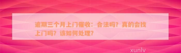 逾期三个月上门催收：合法吗？真的会找上门吗？该如何处理？