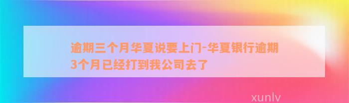 逾期三个月华夏说要上门-华夏银行逾期3个月已经打到我公司去了