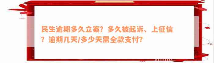 民生逾期多久立案？多久被起诉、上征信？逾期几天/多少天需全款支付？