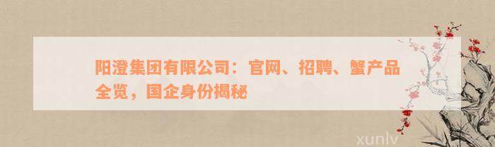 阳澄集团有限公司：官网、招聘、蟹产品全览，国企身份揭秘