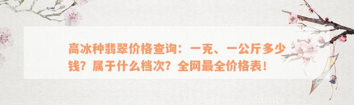 高冰种翡翠价格查询：一克、一公斤多少钱？属于什么档次？全网最全价格表！