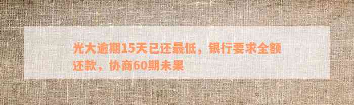 光大逾期15天已还最低，银行要求全额还款，协商60期未果