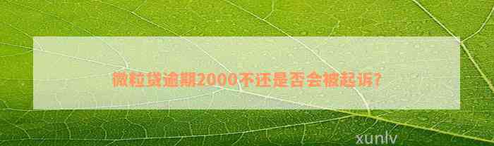 微粒贷逾期2000不还是否会被起诉？