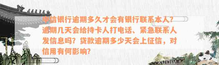 中信银行逾期多久才会有银行联系本人？逾期几天会给持卡人打电话、紧急联系人发信息吗？贷款逾期多少天会上征信，对信用有何影响？