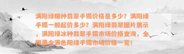 满阳绿糯种翡翠手镯价格是多少？满阳绿手镯一般起价多少？满阳绿翡翠图片展示，满阳绿冰种翡翠手镯市场价格查询，全网最全满色阳绿手镯市场价格一览！