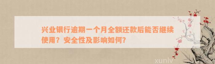 兴业银行逾期一个月全额还款后能否继续使用？安全性及影响如何？