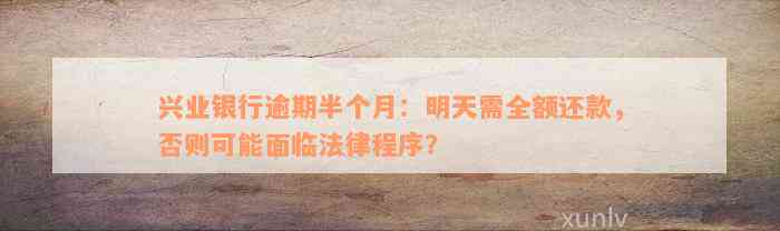 兴业银行逾期半个月：明天需全额还款，否则可能面临法律程序？