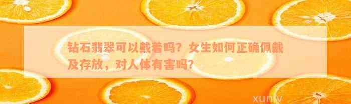 钻石翡翠可以戴着吗？女生如何正确佩戴及存放，对人体有害吗？