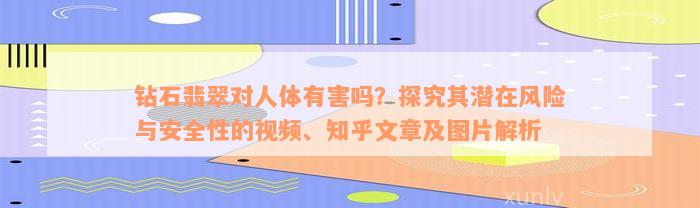 钻石翡翠对人体有害吗？探究其潜在风险与安全性的视频、知乎文章及图片解析