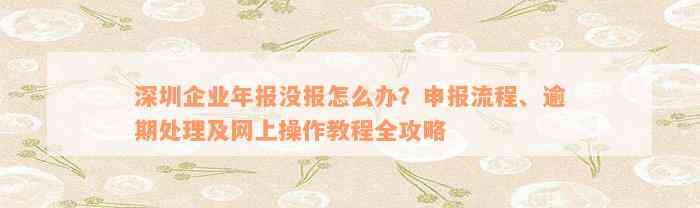 深圳企业年报没报怎么办？申报流程、逾期处理及网上操作教程全攻略