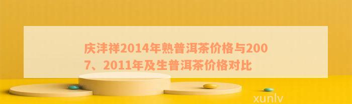 庆沣祥2014年熟普洱茶价格与2007、2011年及生普洱茶价格对比