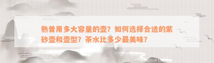 熟普用多大容量的壶？如何选择合适的紫砂壶和壶型？茶水比多少最美味？