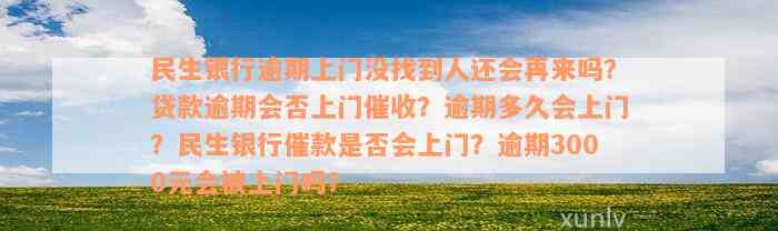 民生银行逾期上门没找到人还会再来吗？贷款逾期会否上门催收？逾期多久会上门？民生银行催款是否会上门？逾期3000元会被上门吗？