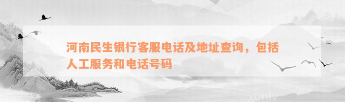 河南民生银行客服电话及地址查询，包括人工服务和电话号码