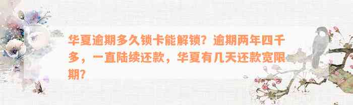 华夏逾期多久锁卡能解锁？逾期两年四千多，一直陆续还款，华夏有几天还款宽限期？