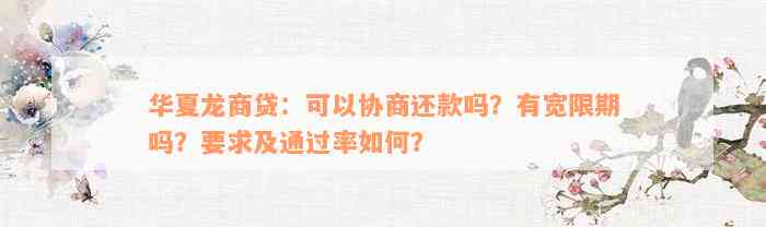 华夏龙商贷：可以协商还款吗？有宽限期吗？要求及通过率如何？