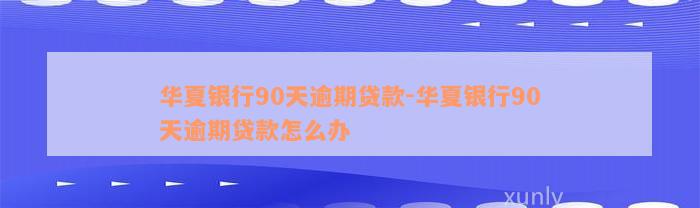 华夏银行90天逾期贷款-华夏银行90天逾期贷款怎么办