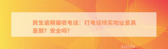 民生逾期催收电话：打电话核实地址是真是假？安全吗？