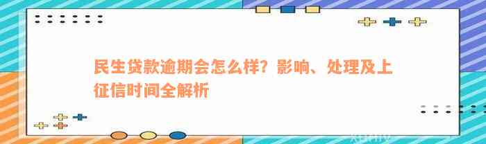 民生贷款逾期会怎么样？影响、处理及上征信时间全解析