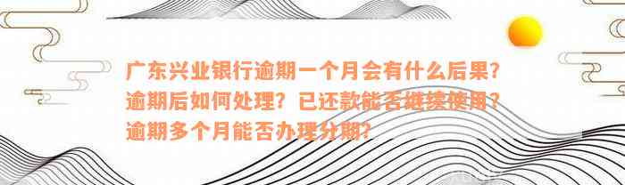 广东兴业银行逾期一个月会有什么后果？逾期后如何处理？已还款能否继续使用？逾期多个月能否办理分期？