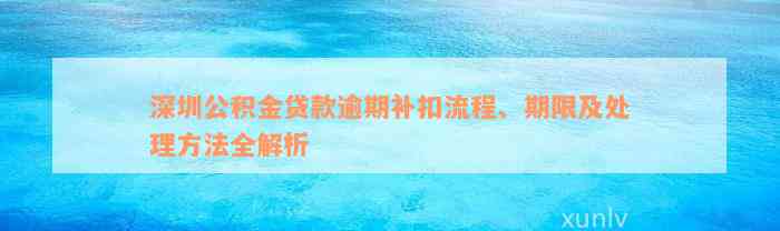 深圳公积金贷款逾期补扣流程、期限及处理方法全解析