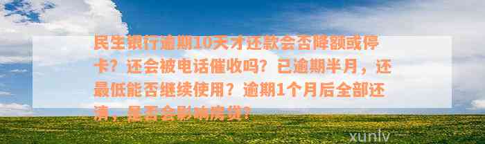 民生银行逾期10天才还款会否降额或停卡？还会被电话催收吗？已逾期半月，还最低能否继续使用？逾期1个月后全部还清，是否会影响房贷？