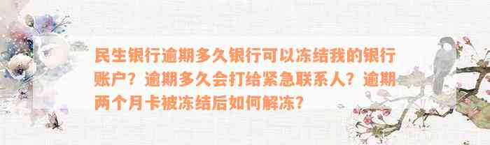 民生银行逾期多久银行可以冻结我的银行账户？逾期多久会打给紧急联系人？逾期两个月卡被冻结后如何解冻？