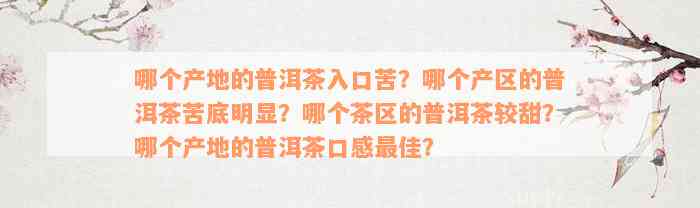 哪个产地的普洱茶入口苦？哪个产区的普洱茶苦底明显？哪个茶区的普洱茶较甜？哪个产地的普洱茶口感最佳？