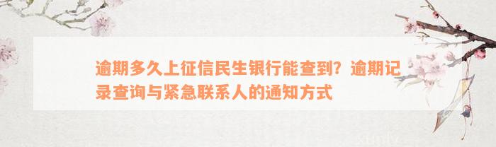 逾期多久上征信民生银行能查到？逾期记录查询与紧急联系人的通知方式