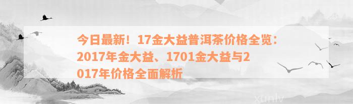 今日最新！17金大益普洱茶价格全览：2017年金大益、1701金大益与2017年价格全面解析