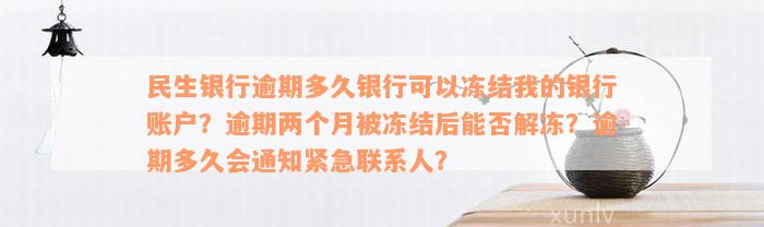 民生银行逾期多久银行可以冻结我的银行账户？逾期两个月被冻结后能否解冻？逾期多久会通知紧急联系人？