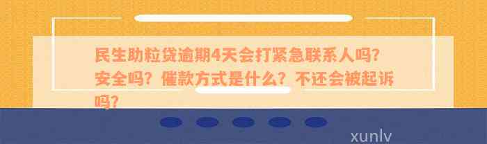 民生助粒贷逾期4天会打紧急联系人吗？安全吗？催款方式是什么？不还会被起诉吗？