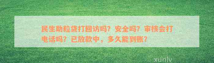 民生助粒贷打回访吗？安全吗？审核会打电话吗？已放款中，多久能到账？