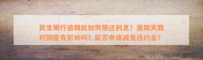 民生银行逾期后如何偿还利息？逾期天数对额度有影响吗？能否申请减免违约金？