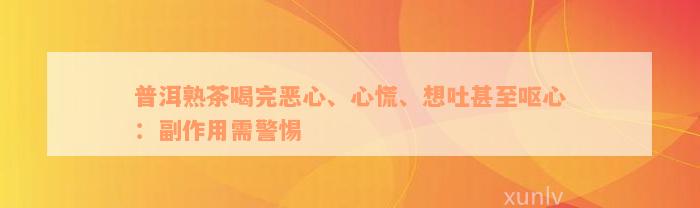 普洱熟茶喝完恶心、心慌、想吐甚至呕心：副作用需警惕