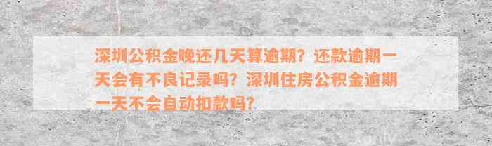 深圳公积金晚还几天算逾期？还款逾期一天会有不良记录吗？深圳住房公积金逾期一天不会自动扣款吗？