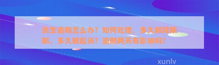 民生逾期怎么办？如何处理、多久解除限制、多久被起诉？逾期两天有影响吗？