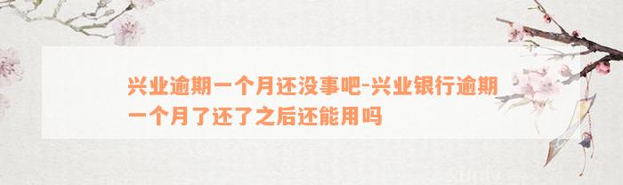 兴业逾期一个月还没事吧-兴业银行逾期一个月了还了之后还能用吗