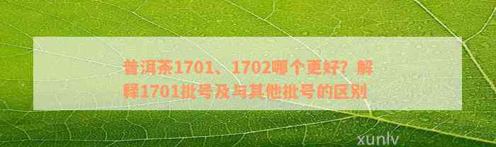 普洱茶1701、1702哪个更好？解释1701批号及与其他批号的区别