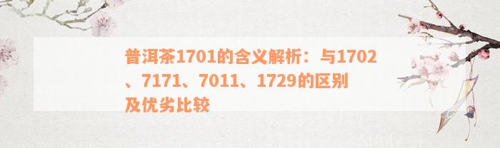 普洱茶1701的含义解析：与1702、7171、7011、1729的区别及优劣比较