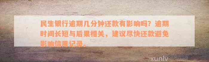 民生银行逾期几分钟还款有影响吗？逾期时间长短与后果相关，建议尽快还款避免影响信用记录。