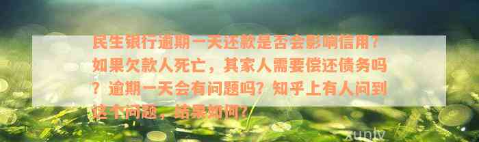 民生银行逾期一天还款是否会影响信用？如果欠款人死亡，其家人需要偿还债务吗？逾期一天会有问题吗？知乎上有人问到这个问题，结果如何？