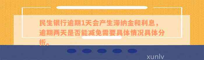 民生银行逾期1天会产生滞纳金和利息，逾期两天是否能减免需要具体情况具体分析。