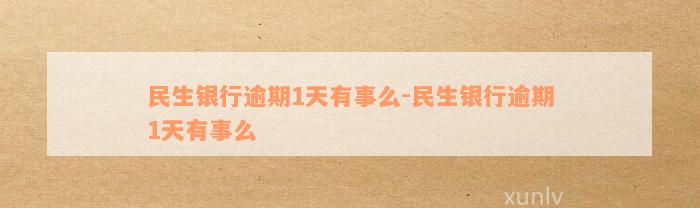 民生银行逾期1天有事么-民生银行逾期1天有事么