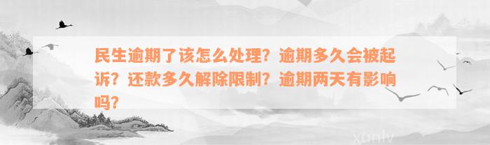 民生逾期了该怎么处理？逾期多久会被起诉？还款多久解除限制？逾期两天有影响吗？